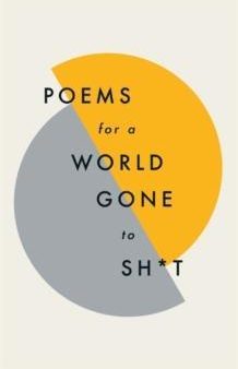 Poems For A World Gone To Sh*T : The Amazing Power Of Poetry To Make Even 
The Most F**Ked Up Times Feel Better For Cheap